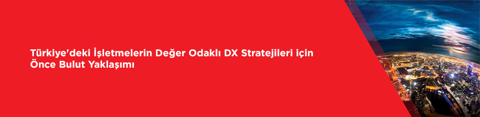 Türkiye'deki İşletmelerin Değer Odaklı DX Stratejileri için Önce Bulut Yaklaşımı